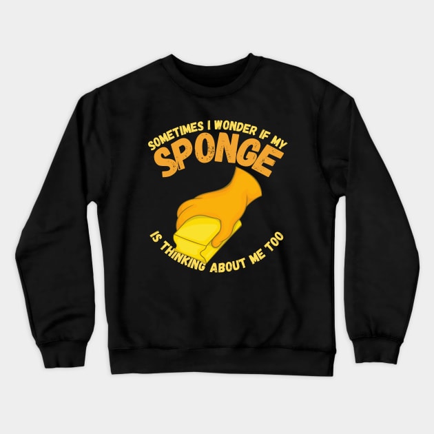 Sometimes I Wonder If My Sponge Is Thinking About Me Too Crewneck Sweatshirt by maxdax